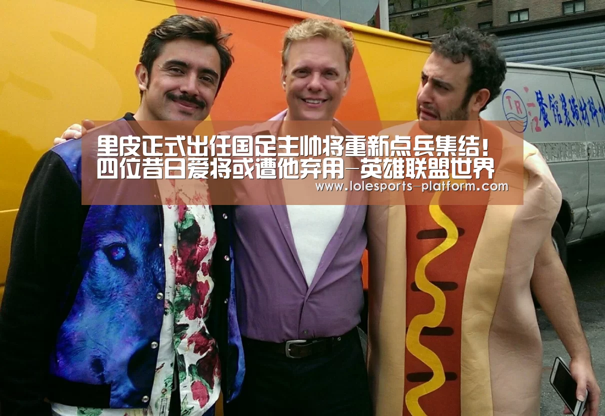 里皮正式出任国足主帅将重新点兵集结!四位昔日爱将或遭他弃用-英雄联盟世界赛(图3) 全球总决赛官网