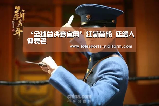‘全球总决赛官网’红葡萄粉 延缓人体衰老(图4) 全球总决赛官网