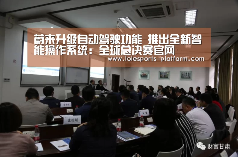 蔚来升级自动驾驶功能 推出全新智能操作系统:全球总决赛官网