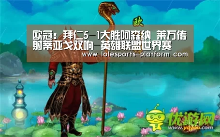 欧冠:拜仁5-1大胜阿森纳 莱万传射蒂亚戈双响-英雄联盟世界赛(图1) 英雄联盟世界赛