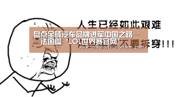 盘点全球汽车品牌进军中国之路——法国篇‘LOL世界赛官网’